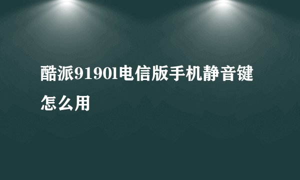 酷派9190l电信版手机静音键怎么用
