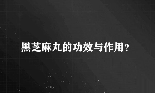 黑芝麻丸的功效与作用？