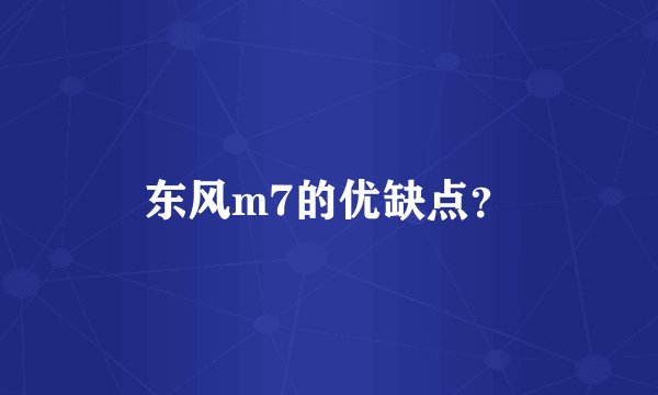 东风m7的优缺点？