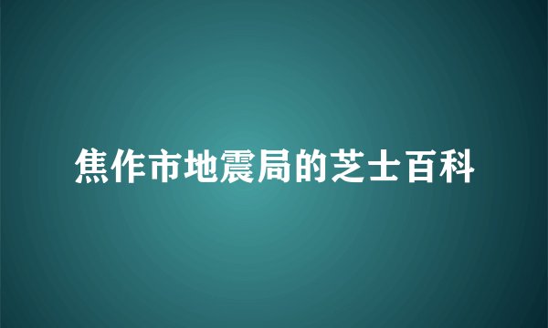 焦作市地震局的芝士百科