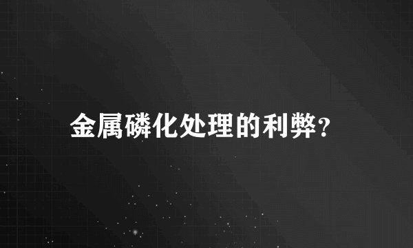 金属磷化处理的利弊？