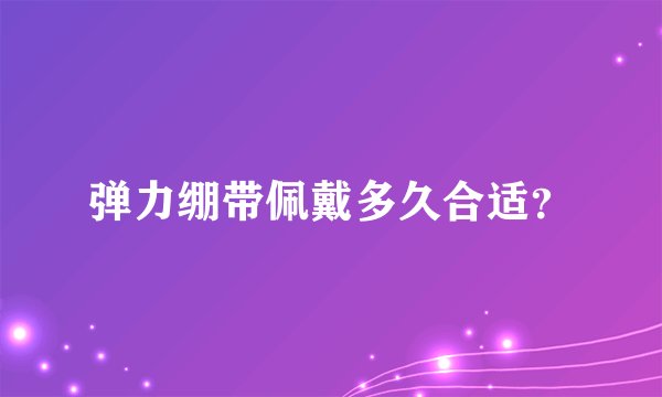 弹力绷带佩戴多久合适？