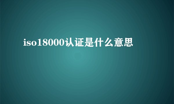 iso18000认证是什么意思