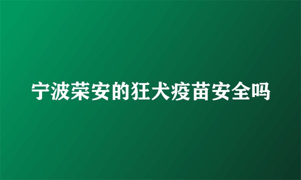 宁波荣安的狂犬疫苗安全吗
