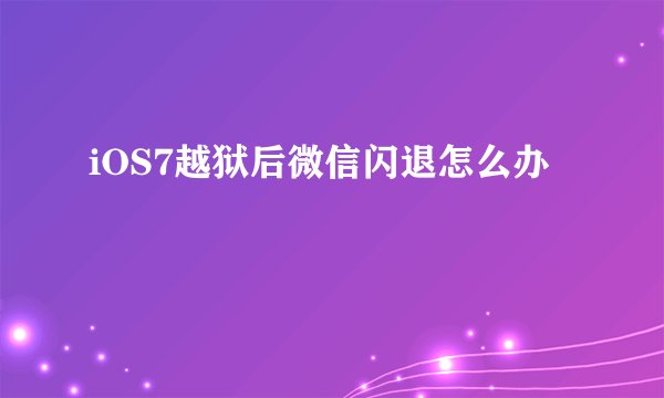 iOS7越狱后微信闪退怎么办