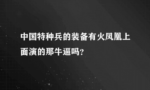 中国特种兵的装备有火凤凰上面演的那牛逼吗？