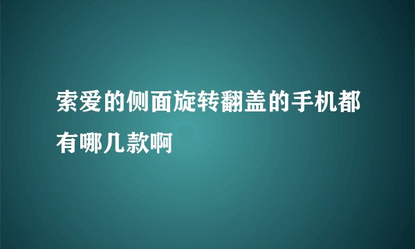 索爱的侧面旋转翻盖的手机都有哪几款啊