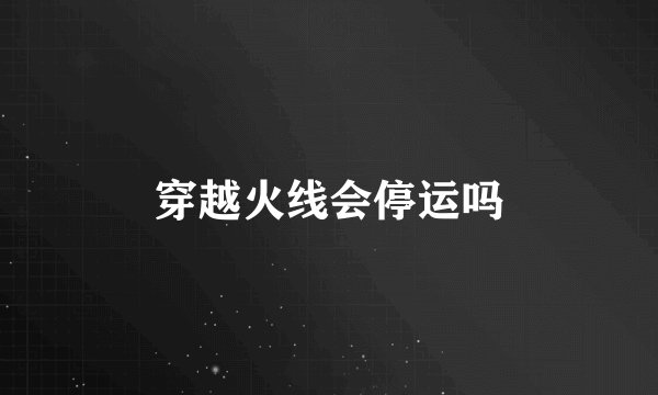 穿越火线会停运吗