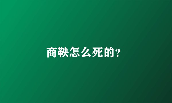 商鞅怎么死的？