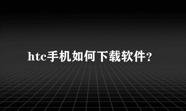 htc手机如何下载软件？