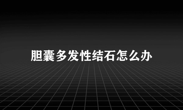 胆囊多发性结石怎么办