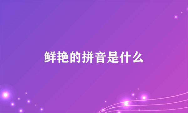 鲜艳的拼音是什么