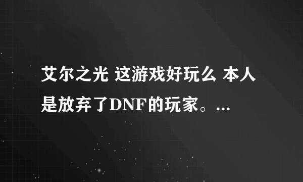 艾尔之光 这游戏好玩么 本人是放弃了DNF的玩家。。 希望艾尔之光不像DNF那么烧钱