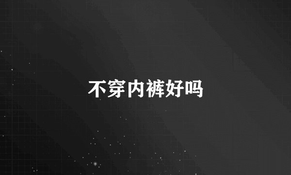 不穿内裤好吗