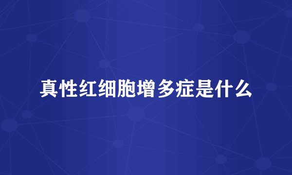 真性红细胞增多症是什么