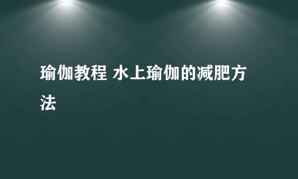 瑜伽教程 水上瑜伽的减肥方法