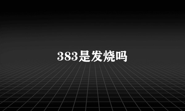 383是发烧吗