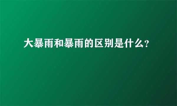 大暴雨和暴雨的区别是什么？