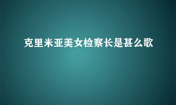 克里米亚美女检察长是甚么歌