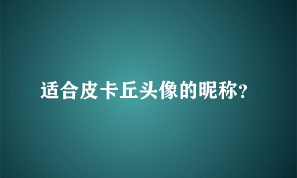 适合皮卡丘头像的昵称？