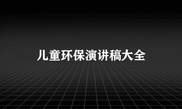 儿童环保演讲稿大全