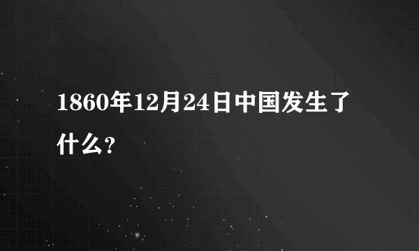 1860年12月24日中国发生了什么？