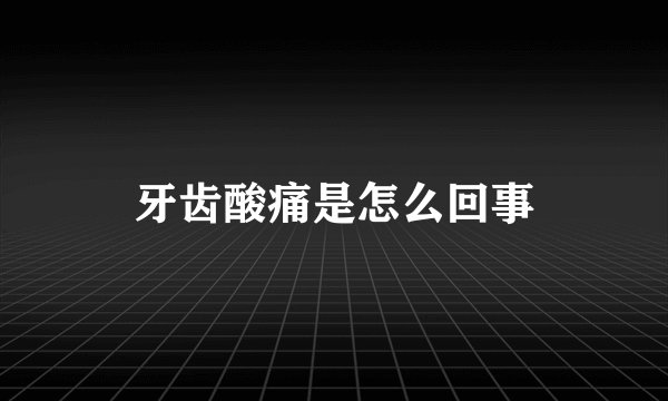 牙齿酸痛是怎么回事