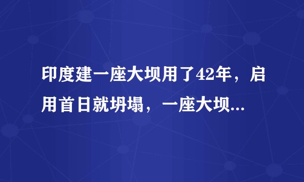 印度建一座大坝用了42年，启用首日就坍塌，一座大坝为什么需要这么长时间建设呢？