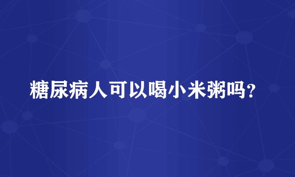 糖尿病人可以喝小米粥吗？