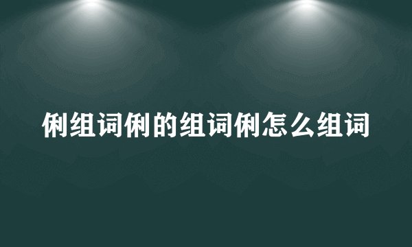 俐组词俐的组词俐怎么组词