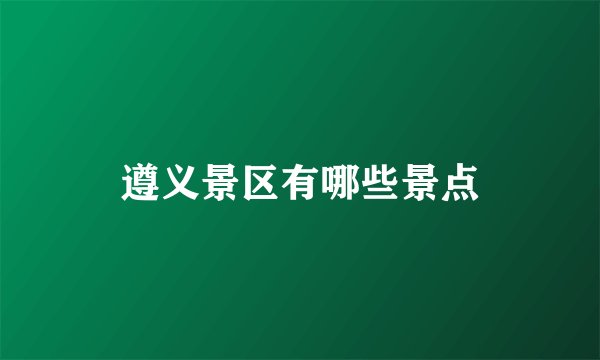 遵义景区有哪些景点