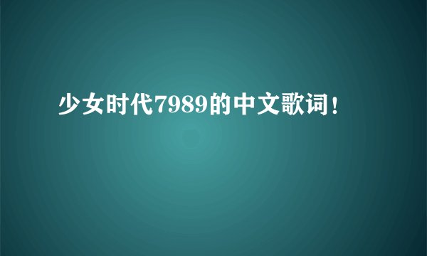 少女时代7989的中文歌词！