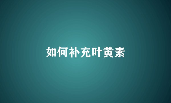 如何补充叶黄素