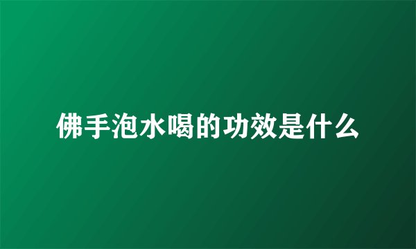 佛手泡水喝的功效是什么