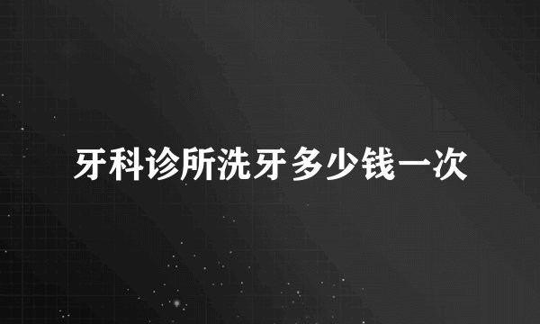 牙科诊所洗牙多少钱一次