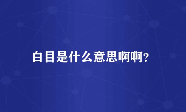 白目是什么意思啊啊？