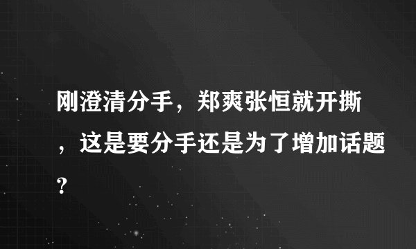 刚澄清分手，郑爽张恒就开撕，这是要分手还是为了增加话题？