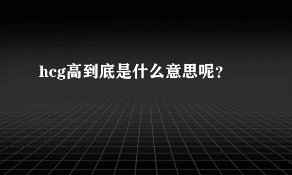 hcg高到底是什么意思呢?
