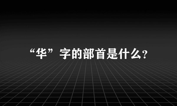 “华”字的部首是什么？