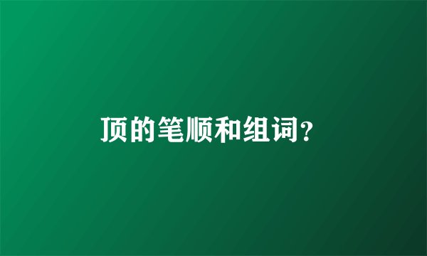 顶的笔顺和组词？