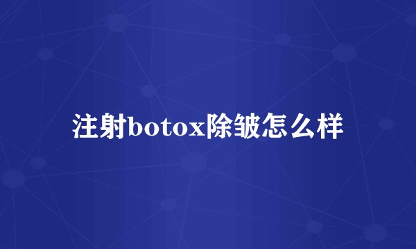 注射botox除皱怎么样