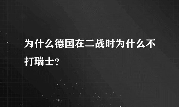 为什么德国在二战时为什么不打瑞士？