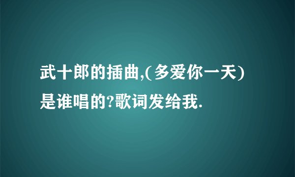 武十郎的插曲,(多爱你一天)是谁唱的?歌词发给我.