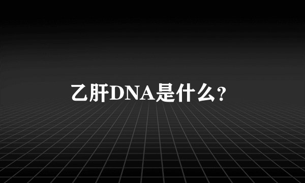 乙肝DNA是什么?