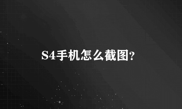S4手机怎么截图？