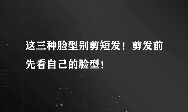 这三种脸型别剪短发！剪发前先看自己的脸型！