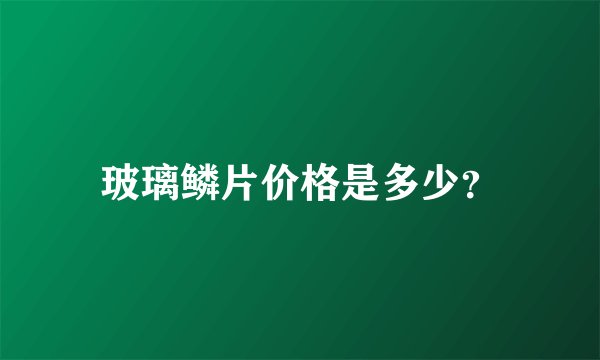 玻璃鳞片价格是多少？