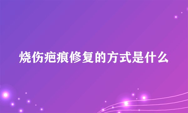 烧伤疤痕修复的方式是什么