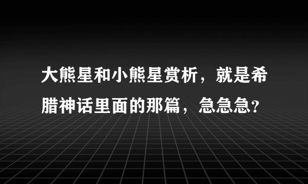 大熊星和小熊星赏析，就是希腊神话里面的那篇，急急急？