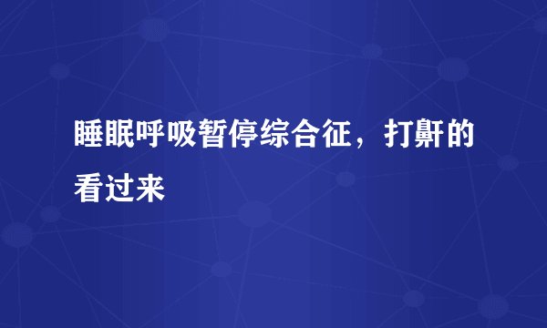 睡眠呼吸暂停综合征，打鼾的看过来
